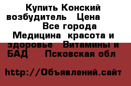 Купить Конский возбудитель › Цена ­ 2 300 - Все города Медицина, красота и здоровье » Витамины и БАД   . Псковская обл.